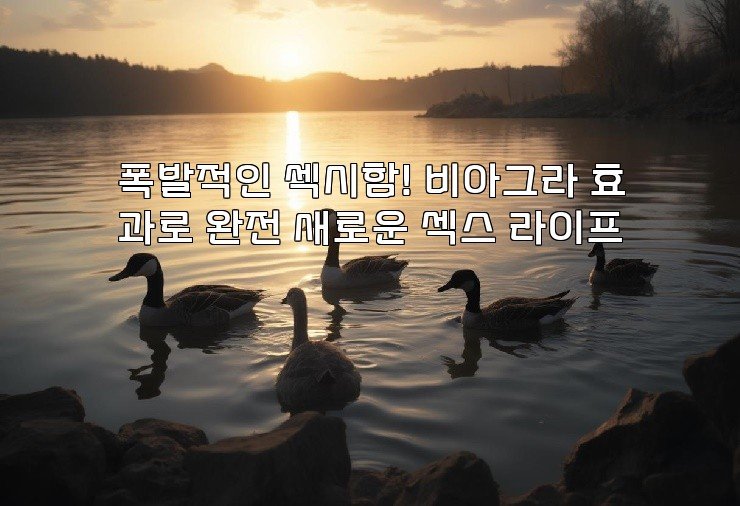 폭발적인 섹시함! 비아그라 효과로 완전 새로운 섹스 라이프