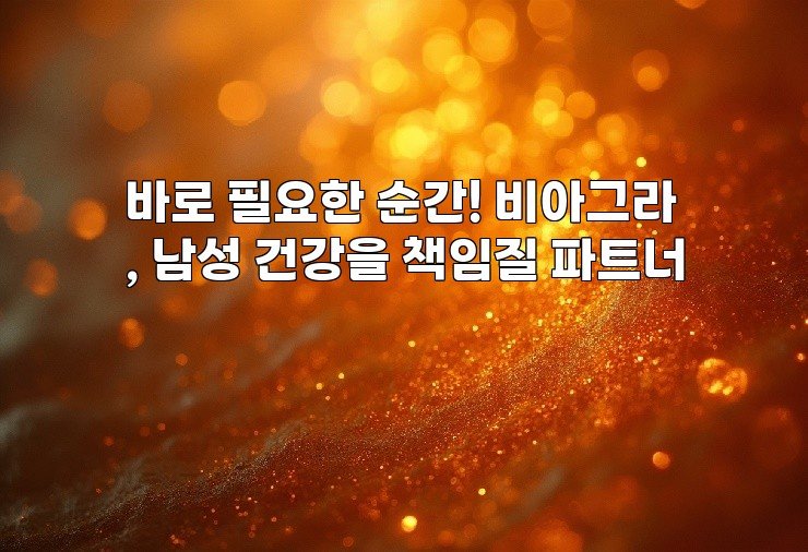 바로 필요한 순간! 비아그라, 남성 건강을 책임질 파트너